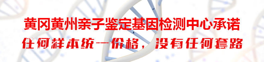 黄冈黄州亲子鉴定基因检测中心承诺